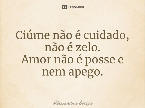 ⁠Ciúme não é cuidado, não é zelo.
Amor não é posse e nem apego.... Frase de Alessandra Souza.