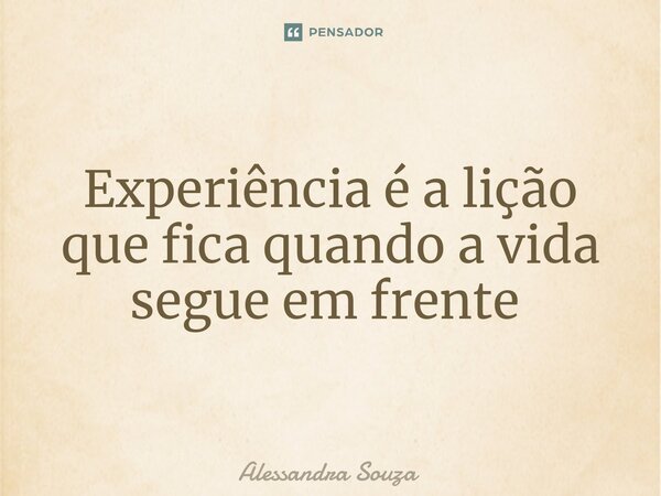 Experiência é a lição que fica quando a vida segue em frente ⁠... Frase de Alessandra Souza.