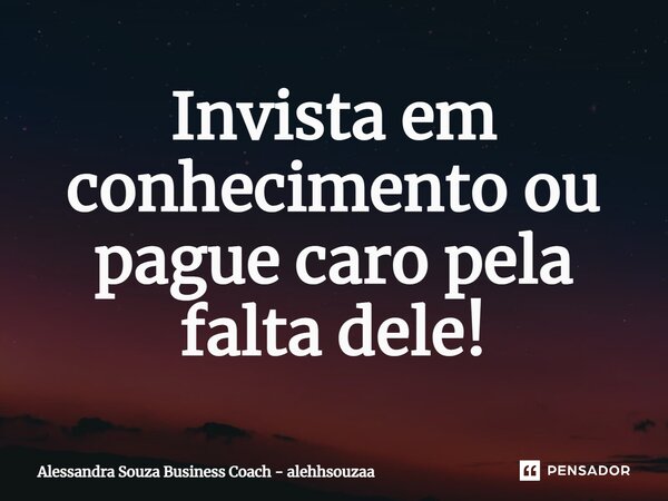 Invista em conhecimento ou pague caro pela falta dele!⁠... Frase de Alessandra Souza Business Coach - alehhsouzaa.