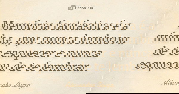 Memória fantástica é a minha, que nunca lembrou de te esquecer e nunca esqueceu de te lembrar.... Frase de Alessandra Souza.