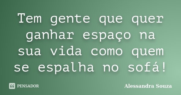 Tem gente que quer ganhar espaço na sua vida como quem se espalha no sofá!... Frase de Alessandra Souza.