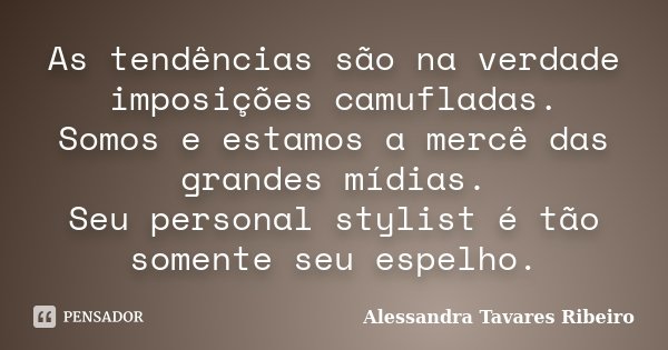As tendências são na verdade imposições camufladas. Somos e estamos a mercê das grandes mídias. Seu personal stylist é tão somente seu espelho.... Frase de Alessandra Tavares Ribeiro.