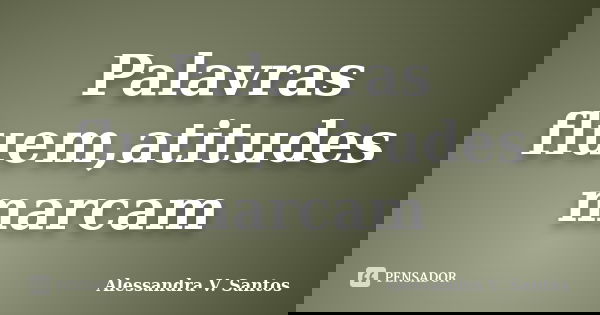 Palavras fluem,atitudes marcam... Frase de Alessandra V. Santos.