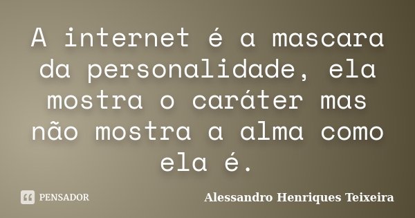 A internet é a mascara da personalidade, ela mostra o caráter mas não mostra a alma como ela é.... Frase de Alessandro Henriques Teixeira.