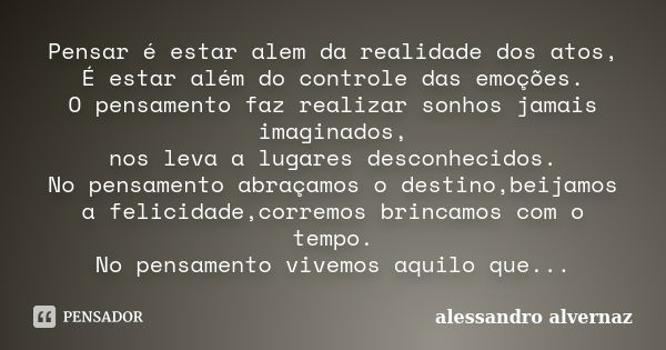 Pensar é estar alem da realidade dos atos, É estar além do controle das emoções. O pensamento faz realizar sonhos jamais imaginados, nos leva a lugares desconhe... Frase de alessandro alvernaz.