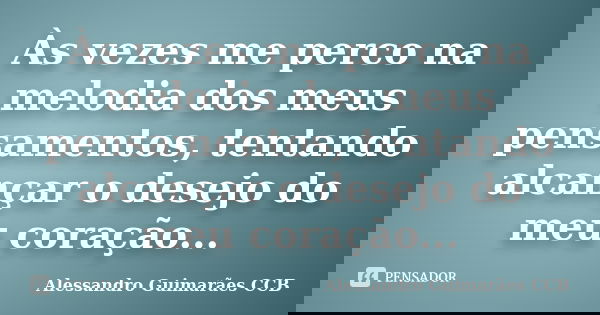 Às vezes me perco na melodia dos meus pensamentos, tentando alcançar o desejo do meu coração...... Frase de Alessandro Guimarães CCB.