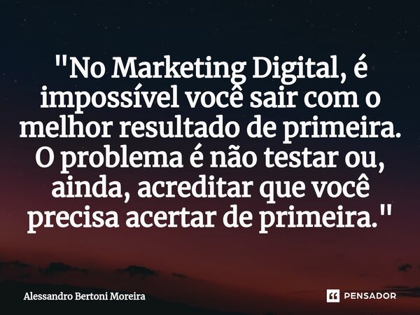 ⁠"No Marketing Digital, é impossível você sair com o melhor resultado de primeira. O problema é não testar ou, ainda, acreditar que você precisa acertar de... Frase de Alessandro Bertoni Moreira.
