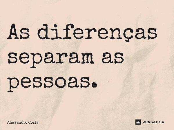 As diferenças separam as pessoas.⁠... Frase de Alessandro Costa.