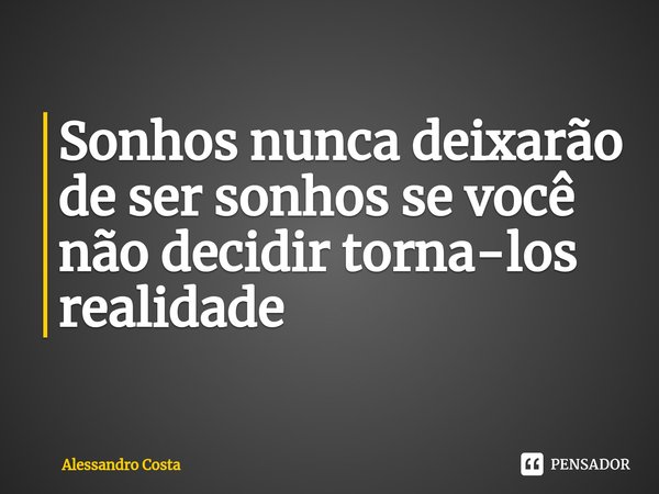 ⁠Sonhos nunca deixarão de ser sonhos se você não decidir torna-los realidade... Frase de Alessandro Costa.