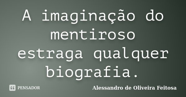 A imaginação do mentiroso estraga qualquer biografia.... Frase de Alessandro de Oliveira Feitosa.