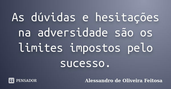 As dúvidas e hesitações na adversidade são os limites impostos pelo sucesso.... Frase de Alessandro de Oliveira Feitosa.