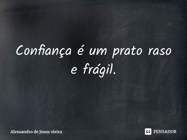 ⁠Confiança é um prato raso e frágil.... Frase de Alessandro de Jesus vieira.