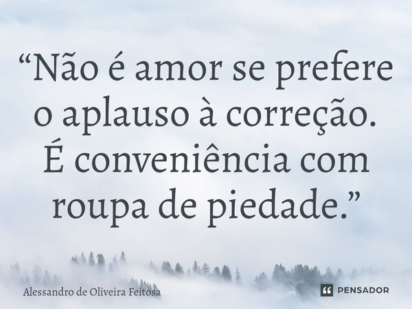 ⁠“Não é amor se prefere o aplauso à correção. É conveniência com roupa de piedade.”... Frase de Alessandro de Oliveira Feitosa.
