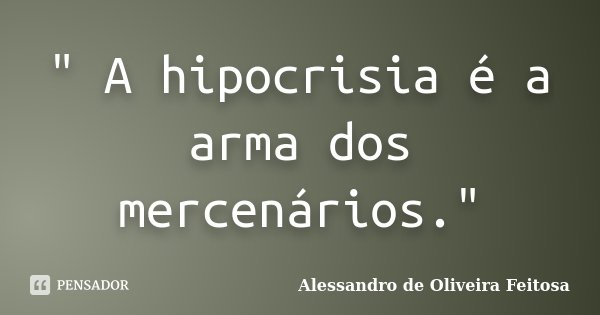 " A hipocrisia é a arma dos mercenários."... Frase de Alessandro de Oliveira Feitosa..