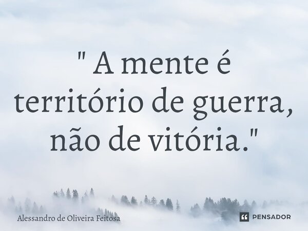 ⁠" A mente é território de guerra, não de vitória."... Frase de Alessandro de Oliveira Feitosa.