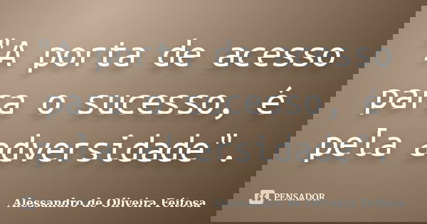"A porta de acesso para o sucesso, é pela adversidade".... Frase de Alessandro de Oliveira Feitosa.