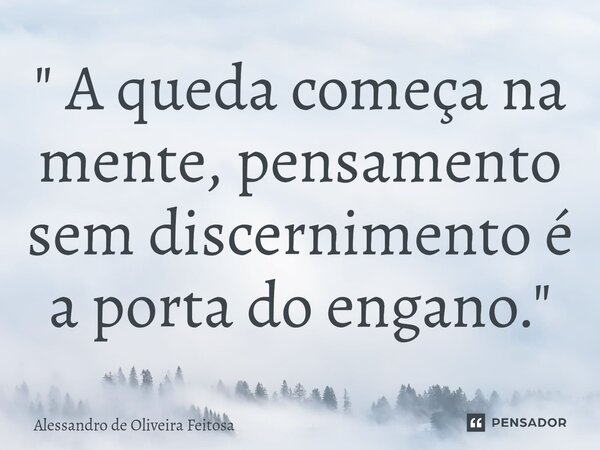 ⁠" A queda começa na mente, pensamento sem discernimento é a porta do engano."... Frase de Alessandro de Oliveira Feitosa.
