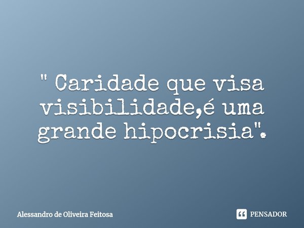 ⁠" Caridade que visa visibilidade,é uma grande hipocrisia".... Frase de Alessandro de Oliveira Feitosa.