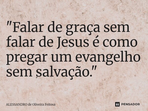⁠"Falar de graça sem falar de Jesus é como pregar um evangelho sem salvação."... Frase de Alessandro de Oliveira Feitosa.