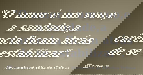 "O amor é um voo,e a saudade,a carência ficam atrás de se estabilizar".... Frase de Alessandro de Oliveira Feitosa.