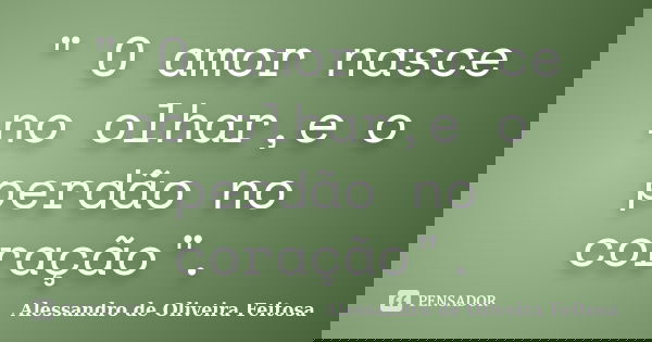 " O amor nasce no olhar,e o perdão no coração".... Frase de Alessandro de Oliveira Feitosa.