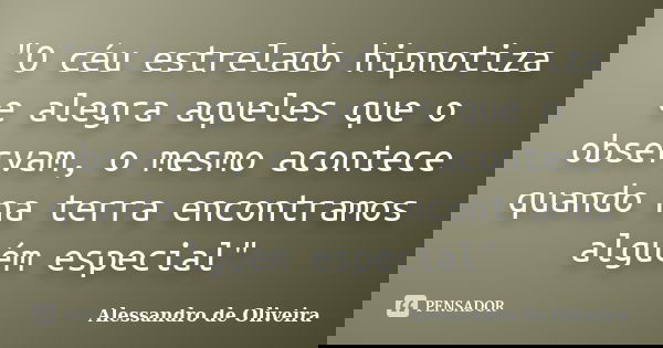 "O céu estrelado hipnotiza e alegra aqueles que o observam, o mesmo acontece quando na terra encontramos alguém especial"... Frase de Alessandro de Oliveira.
