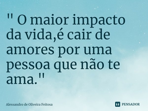 ⁠" O maior impacto da vida,é cair de amores por uma pessoa que não te ama."... Frase de Alessandro de Oliveira Feitosa.