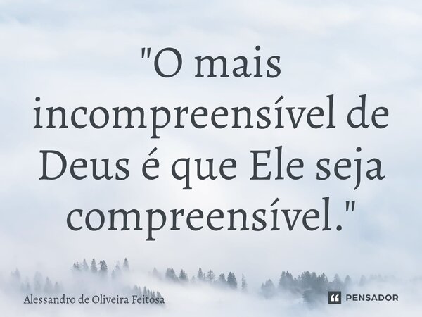 "⁠O mais incompreensível de Deus é que Ele seja compreensível."... Frase de Alessandro de Oliveira Feitosa.