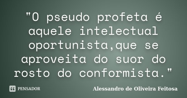 "O pseudo profeta é aquele intelectual oportunista,que se aproveita do suor do rosto do conformista."... Frase de Alessandro de Oliveira Feitosa.