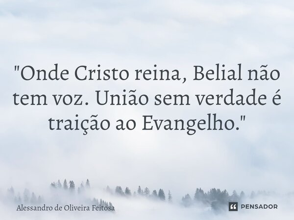 ⁠"Onde Cristo reina, Belial não tem voz. União sem verdade é traição ao Evangelho."... Frase de Alessandro de Oliveira Feitosa.