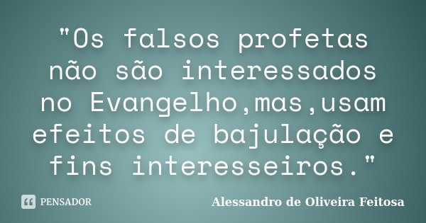 "Os falsos profetas não são interessados no Evangelho,mas,usam efeitos de bajulação e fins interesseiros."... Frase de Alessandro de Oliveira Feitosa..