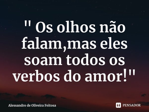⁠" Os olhos não falam,mas eles soam todos os verbos do amor!"... Frase de Alessandro de Oliveira Feitosa.