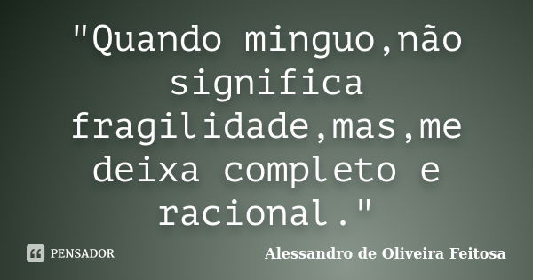 "Quando minguo,não significa fragilidade,mas,me deixa completo e racional."... Frase de Alessandro de Oliveira Feitosa.