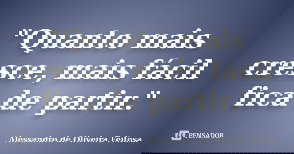 "Quanto mais cresce, mais fácil fica de partir."... Frase de Alessandro de Oliveira Feitosa..