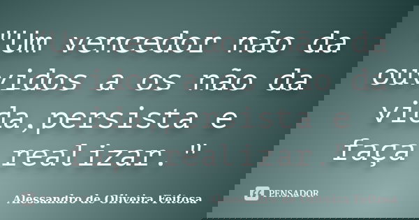 "Um vencedor não da ouvidos a os não da vida,persista e faça realizar."... Frase de Alessandro de Oliveira Feitosa.