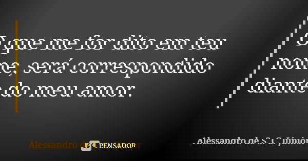O que me for dito em teu nome, será correspondido diante do meu amor.... Frase de Alessandro de S. C. Júnior.