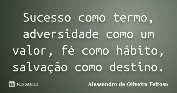 Sucesso como termo, adversidade como um valor, fé como hábito, salvação como destino.... Frase de Alessandro de Oliveira Feitosa.