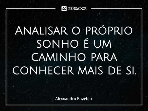 Analisar o próprio sonho é um caminho para conhecer mais de si.... Frase de Alessandro Euzébio.