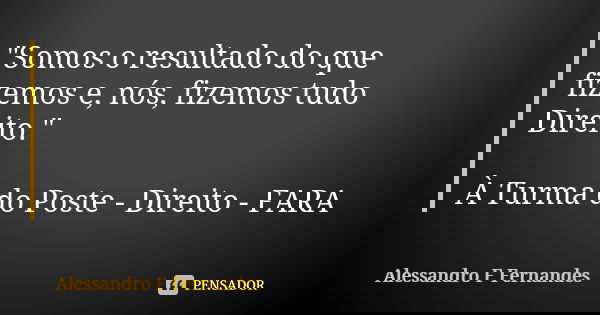"Somos o resultado do que fizemos e, nós, fizemos tudo Direito." À Turma do Poste - Direito - FARA... Frase de Alessandro F Fernandes.