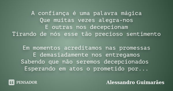 A confiança é uma palavra mágica Que muitas vezes alegra-nos E outras nos decepcionam Tirando de nós esse tão precioso sentimento Em momentos acreditamos nas pr... Frase de Alessandro Guimarães.