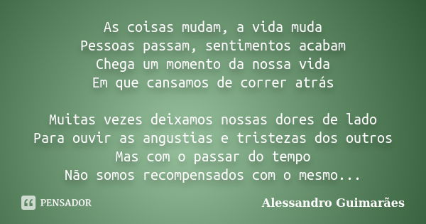 As coisas mudam, a vida muda Pessoas passam, sentimentos acabam Chega um momento da nossa vida Em que cansamos de correr atrás Muitas vezes deixamos nossas dore... Frase de Alessandro Guimarães.