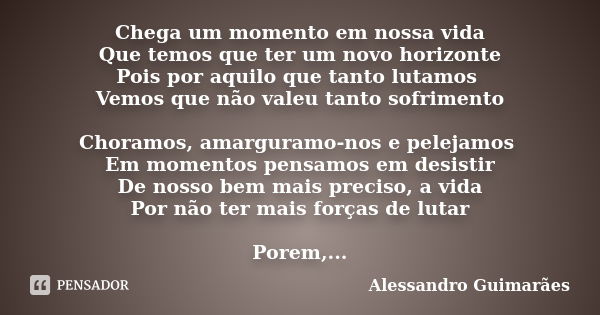 Chega um momento em nossa vida Que temos que ter um novo horizonte Pois por aquilo que tanto lutamos Vemos que não valeu tanto sofrimento Choramos, amarguramo-n... Frase de Alessandro Guimarães.