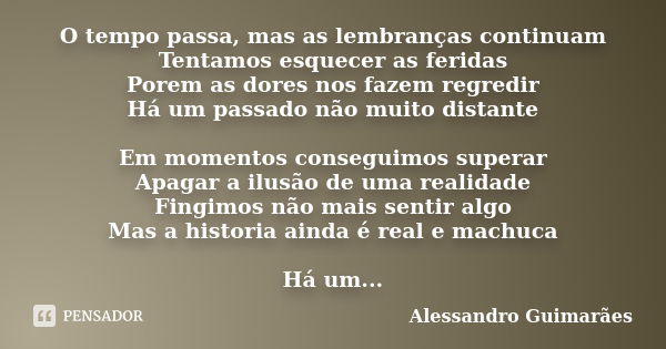 O tempo passa, mas as lembranças continuam Tentamos esquecer as feridas Porem as dores nos fazem regredir Há um passado não muito distante Em momentos conseguim... Frase de Alessandro Guimarães.