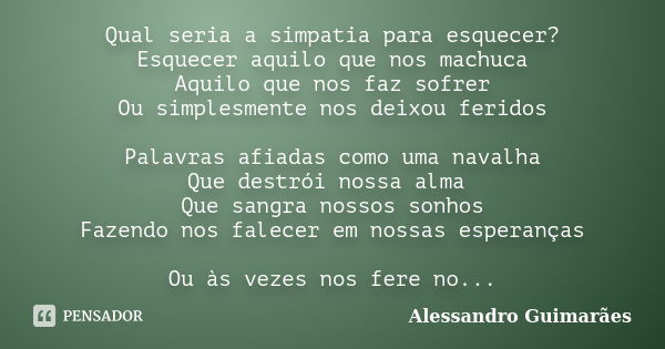 Qual seria a simpatia para esquecer? Esquecer aquilo que nos machuca Aquilo que nos faz sofrer Ou simplesmente nos deixou feridos Palavras afiadas como uma nava... Frase de Alessandro Guimarães.