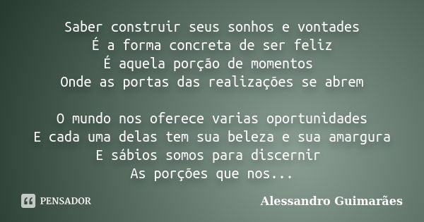 Saber construir seus sonhos e vontades É a forma concreta de ser feliz É aquela porção de momentos Onde as portas das realizações se abrem O mundo nos oferece v... Frase de Alessandro Guimarães.