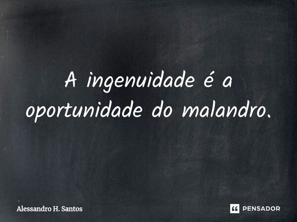 A ingenuidade é a oportunidade do malandro.... Frase de Alessandro H. Santos.