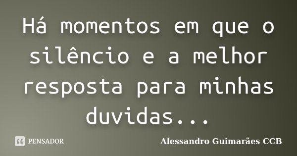 Há momentos em que o silêncio e a melhor resposta para minhas duvidas...... Frase de Alessandro Guimarães CCB.