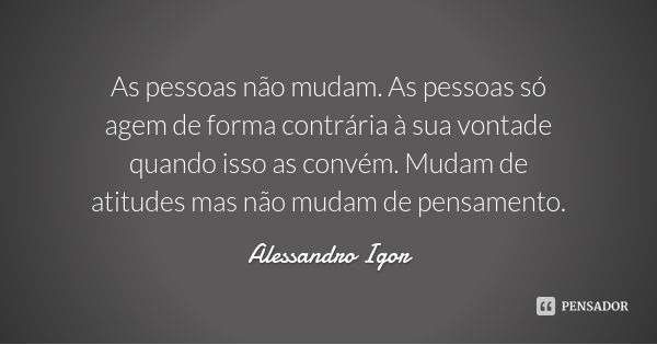 As pessoas não mudam. As pessoas só agem de forma contrária à sua vontade quando isso as convém. Mudam de atitudes mas não mudam de pensamento.... Frase de Alessandro Igor.