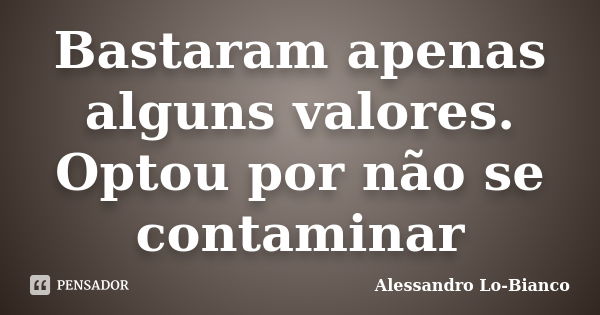 Bastaram apenas alguns valores. Optou por não se contaminar... Frase de Alessandro Lo-Bianco.