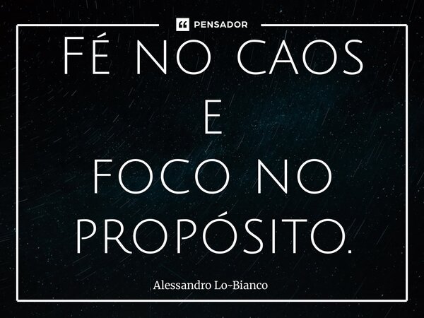 ⁠Fé no caos e foco no propósito.... Frase de Alessandro Lo-Bianco.